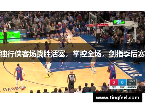 独行侠客场战胜活塞，掌控全场，剑指季后赛