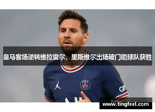 皇马客场逆转维拉雷尔，里斯维尔出场破门助球队获胜