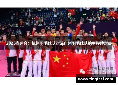 2025奥运会：杭州羽毛球队对阵广州羽毛球队的里程碑对决