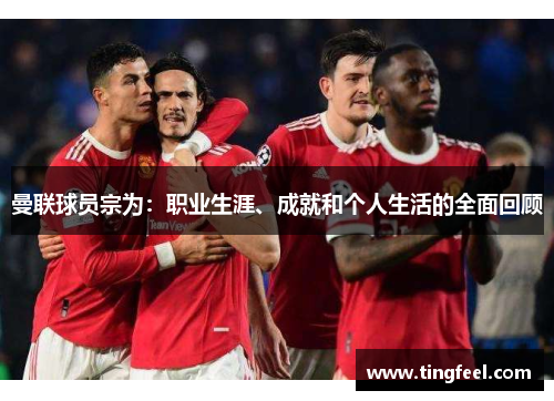 曼联球员宗为：职业生涯、成就和个人生活的全面回顾