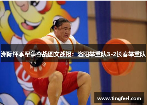 洲际杯季军争夺战图文战报：洛阳举重队3-2长春举重队