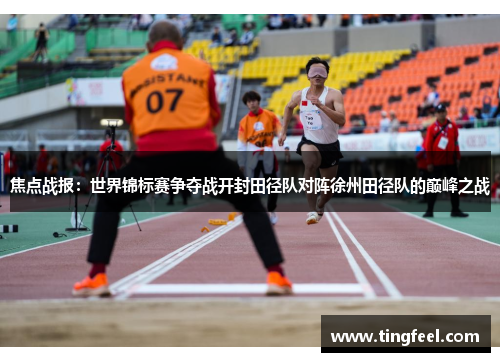 焦点战报：世界锦标赛争夺战开封田径队对阵徐州田径队的巅峰之战