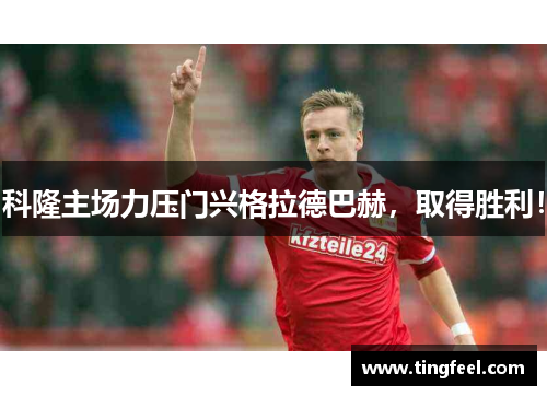 科隆主场力压门兴格拉德巴赫，取得胜利！