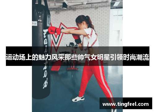 运动场上的魅力风采那些帅气女明星引领时尚潮流