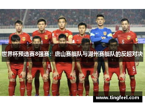 世界杯预选赛8强赛：唐山赛艇队与湖州赛艇队的反超对决