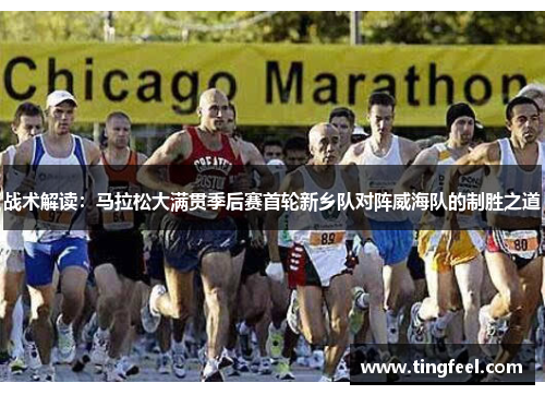 战术解读：马拉松大满贯季后赛首轮新乡队对阵威海队的制胜之道