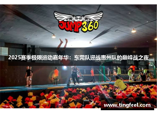 2025赛季极限运动嘉年华：东莞队迎战惠州队的巅峰战之夜